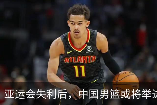 亚运会失利后，中国男篮或将举进行员重组