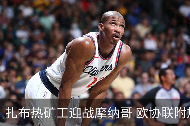 扎布热矿工迎战摩纳哥 欧协联附加赛火药味十足